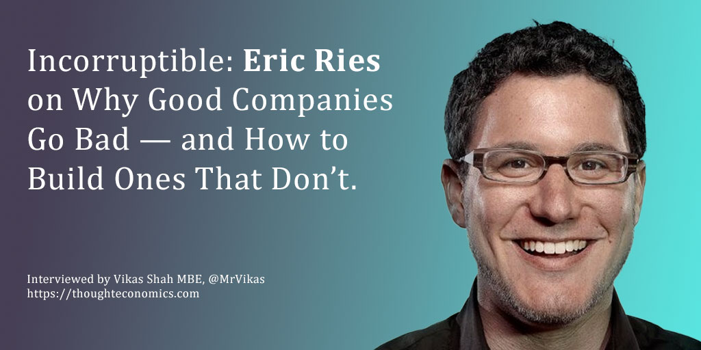 Incorruptible: Eric Ries on Why Good Companies Go Bad — and How to Build Ones That Don’t
