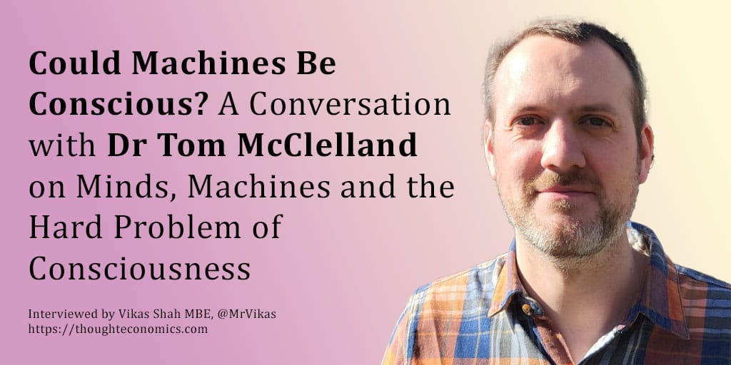 Could Machines Be Conscious? A Conversation with Dr Tom McClelland on Minds, Machines and the Hard Problem of Consciousness